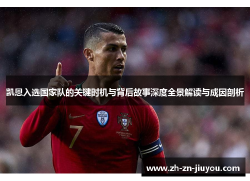 凯恩入选国家队的关键时机与背后故事深度全景解读与成因剖析