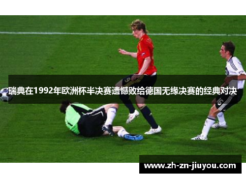 瑞典在1992年欧洲杯半决赛遗憾败给德国无缘决赛的经典对决