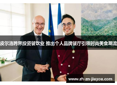 皮尔洛跨界投资餐饮业 推出个人品牌餐厅引领时尚美食潮流