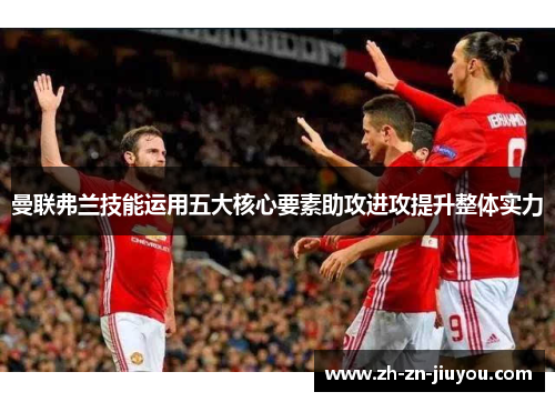曼联弗兰技能运用五大核心要素助攻进攻提升整体实力