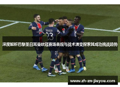 深度解析巴黎圣日耳曼欧冠赛场表现与战术演变探索其成功挑战趋势 深度解析巴黎圣日耳曼欧冠赛场表现与战术演变探索其成功挑战趋势