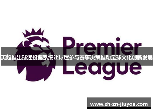 英超推出球迷投票系统让球迷参与赛事决策推动足球文化创新发展